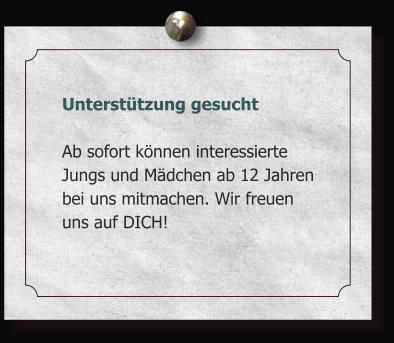Untersttzung gesucht  Ab sofort knnen interessierte Jungs und Mdchen ab 12 Jahren bei uns mitmachen. Wir freuen uns auf DICH!